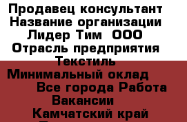 Продавец-консультант › Название организации ­ Лидер Тим, ООО › Отрасль предприятия ­ Текстиль › Минимальный оклад ­ 20 000 - Все города Работа » Вакансии   . Камчатский край,Петропавловск-Камчатский г.